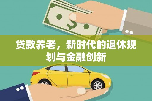 志丹贷款养老，新时代的退休规划与金融创新