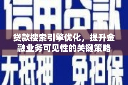 志丹贷款搜索引擎优化，提升金融业务可见性的关键策略