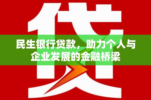 志丹民生银行贷款，助力个人与企业发展的金融桥梁