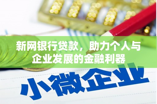 志丹新网银行贷款，助力个人与企业发展的金融利器