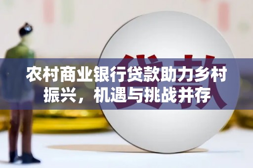 志丹农村商业银行贷款助力乡村振兴，机遇与挑战并存
