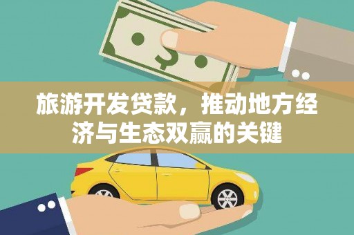 志丹旅游开发贷款，推动地方经济与生态双赢的关键