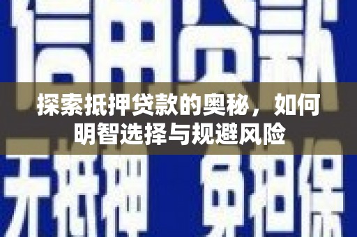 志丹探索抵押贷款的奥秘，如何明智选择与规避风险