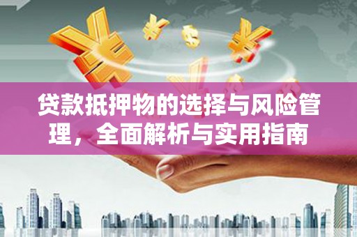 志丹贷款抵押物的选择与风险管理，全面解析与实用指南