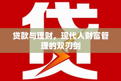 志丹贷款与理财，现代人财富管理的双刃剑