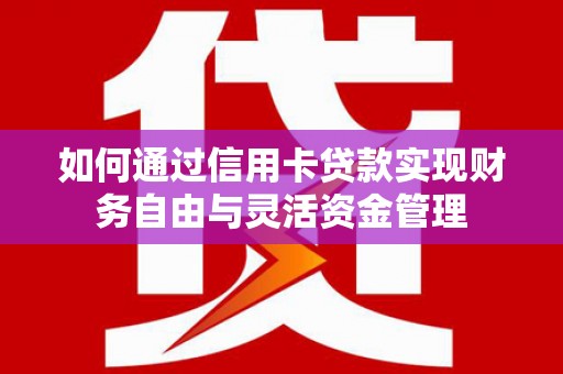 志丹如何通过信用卡贷款实现财务自由与灵活资金管理
