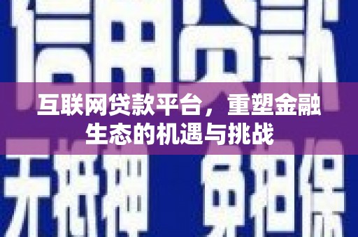 志丹互联网贷款平台，重塑金融生态的机遇与挑战