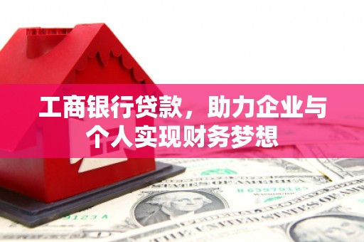志丹工商银行贷款，助力企业与个人实现财务梦想