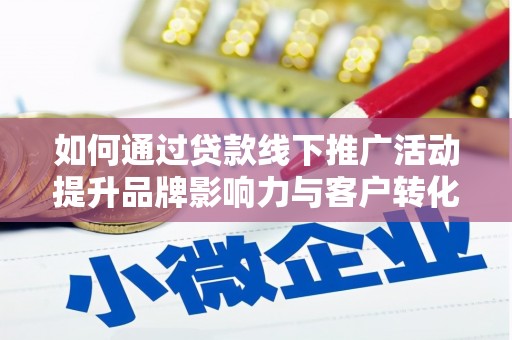 志丹如何通过贷款线下推广活动提升品牌影响力与客户转化率