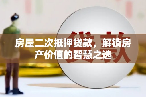 志丹房屋二次抵押贷款，解锁房产价值的智慧之选