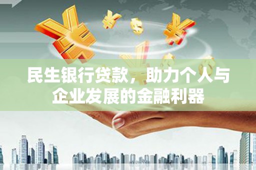 志丹民生银行贷款，助力个人与企业发展的金融利器