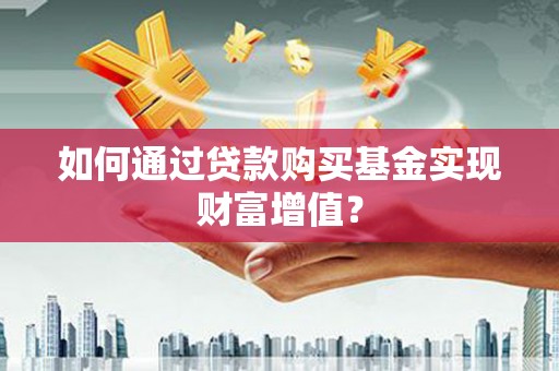 志丹如何通过贷款购买基金实现财富增值？
