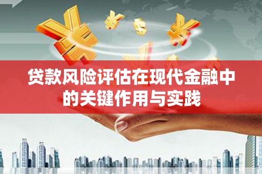 志丹贷款风险评估在现代金融中的关键作用与实践