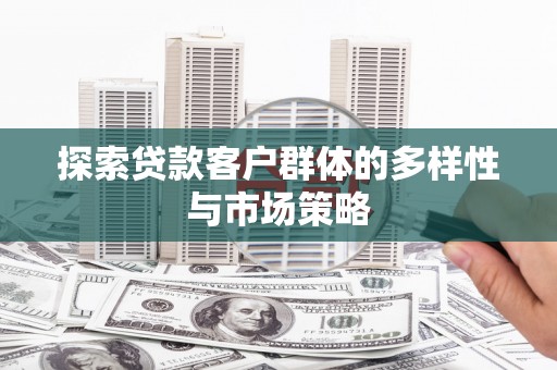 志丹探索贷款客户群体的多样性与市场策略