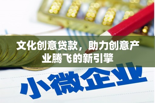 志丹文化创意贷款，助力创意产业腾飞的新引擎