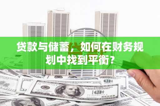 志丹贷款与储蓄，如何在财务规划中找到平衡？