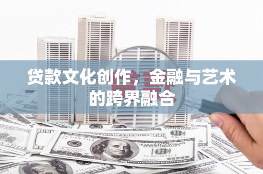 志丹贷款文化创作，金融与艺术的跨界融合