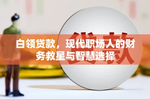 志丹白领贷款，现代职场人的财务救星与智慧选择