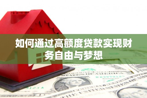 志丹如何通过高额度贷款实现财务自由与梦想