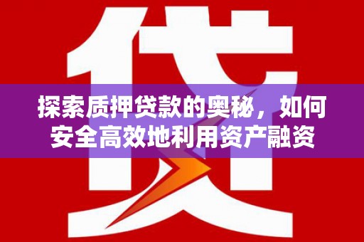 志丹探索质押贷款的奥秘，如何安全高效地利用资产融资