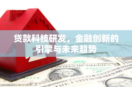 志丹贷款科技研发，金融创新的引擎与未来趋势