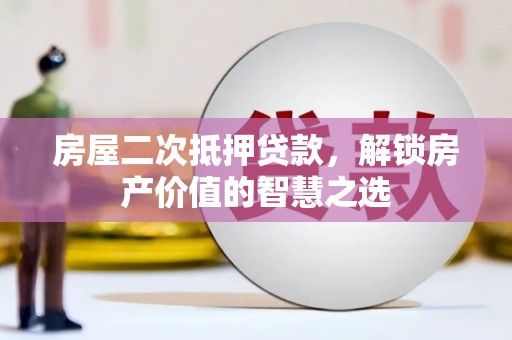 志丹房屋二次抵押贷款，解锁房产价值的智慧之选