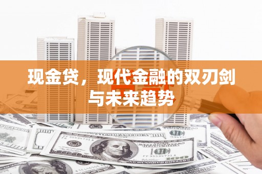 志丹现金贷，现代金融的双刃剑与未来趋势