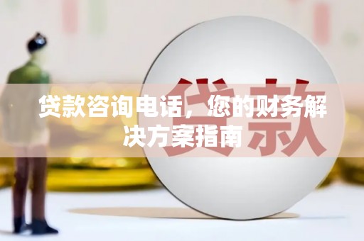 志丹贷款咨询电话，您的财务解决方案指南