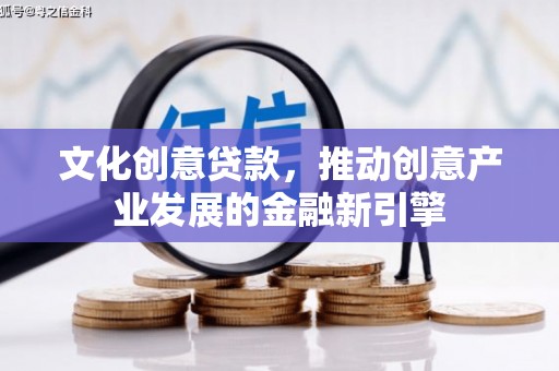 志丹文化创意贷款，推动创意产业发展的金融新引擎