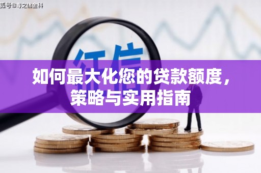志丹如何最大化您的贷款额度，策略与实用指南
