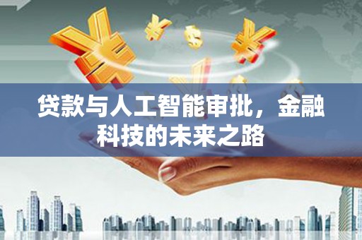 志丹贷款与人工智能审批，金融科技的未来之路