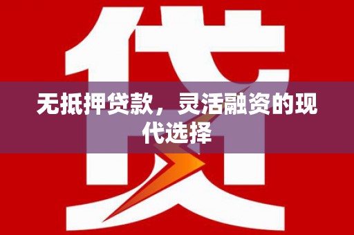 志丹无抵押贷款，灵活融资的现代选择