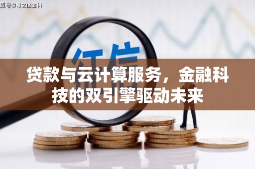 志丹贷款与云计算服务，金融科技的双引擎驱动未来