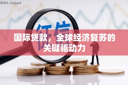 志丹国际贷款，全球经济复苏的关键驱动力