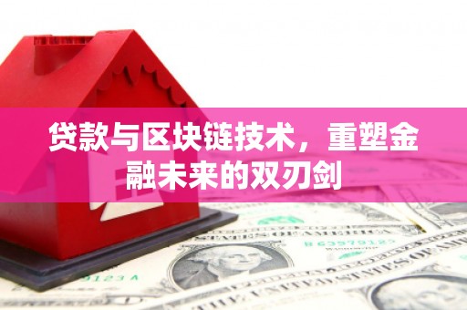 志丹贷款与区块链技术，重塑金融未来的双刃剑