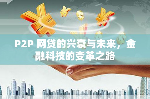志丹P2P 网贷的兴衰与未来，金融科技的变革之路
