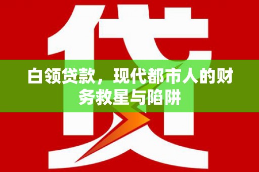 志丹白领贷款，现代都市人的财务救星与陷阱