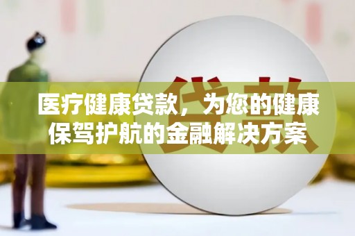 志丹医疗健康贷款，为您的健康保驾护航的金融解决方案