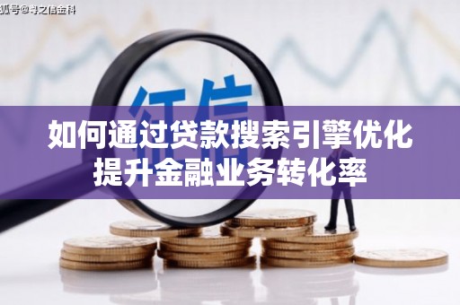 志丹如何通过贷款搜索引擎优化提升金融业务转化率