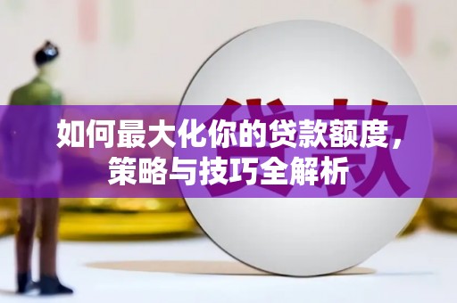 志丹如何最大化你的贷款额度，策略与技巧全解析