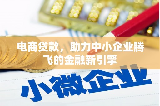 志丹电商贷款，助力中小企业腾飞的金融新引擎