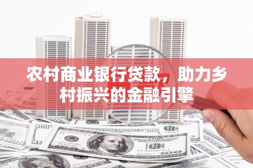 志丹农村商业银行贷款，助力乡村振兴的金融引擎