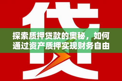 志丹探索质押贷款的奥秘，如何通过资产质押实现财务自由