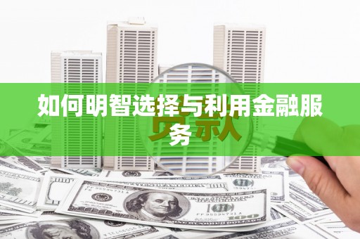 志丹如何明智选择与利用金融服务