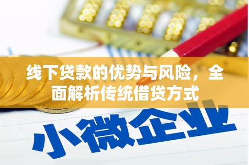 志丹线下贷款的优势与风险，全面解析传统借贷方式
