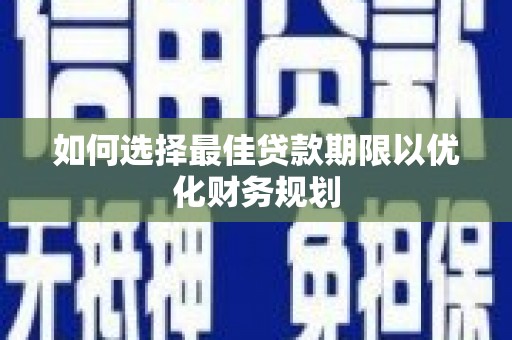 志丹如何选择最佳贷款期限以优化财务规划