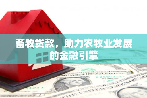 志丹畜牧贷款，助力农牧业发展的金融引擎
