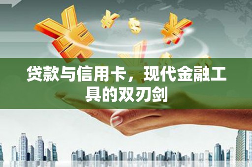 志丹贷款与信用卡，现代金融工具的双刃剑