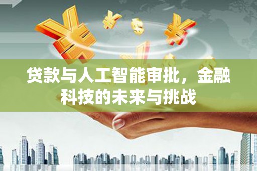 志丹贷款与人工智能审批，金融科技的未来与挑战