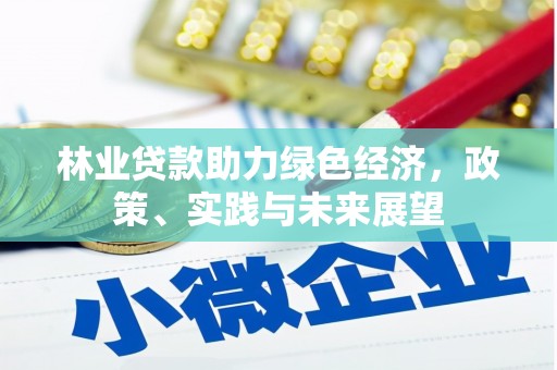志丹林业贷款助力绿色经济，政策、实践与未来展望